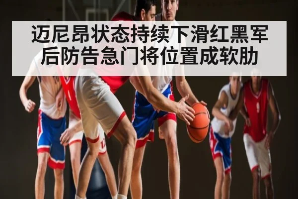 迈尼昂状态持续下滑红黑军后防告急门将位置成软肋