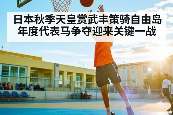 日本秋季天皇赏武丰策骑自由岛 年度代表马争夺迎来关键一战 | kaiyun